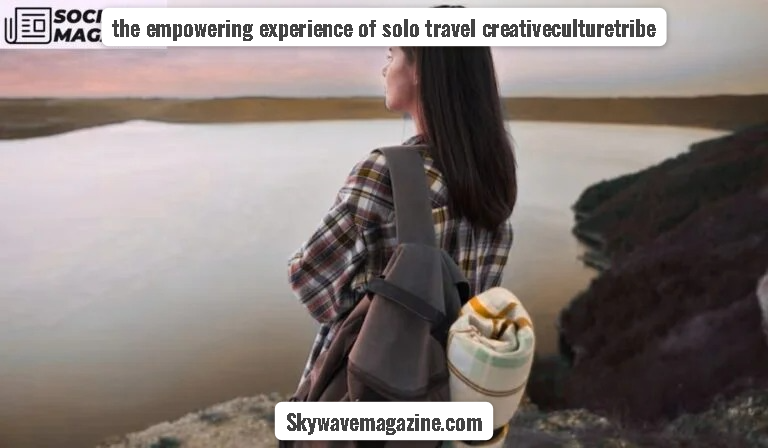 the empowering experience of solo travel creativeculturetribe